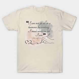 Jane Austen quote in watercolor - I am not at all in a humour for writing; I must write on till I am. T-Shirt